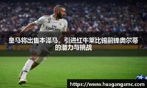 皇马将出售本泽马，引进红牛莱比锡前锋奥尔蒂的潜力与挑战