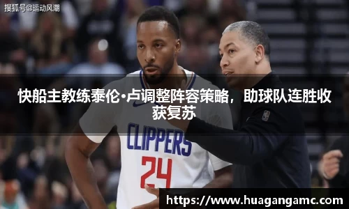 快船主教练泰伦·卢调整阵容策略，助球队连胜收获复苏
