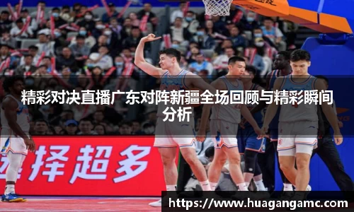 精彩对决直播广东对阵新疆全场回顾与精彩瞬间分析