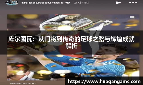 库尔图瓦：从门将到传奇的足球之路与辉煌成就解析