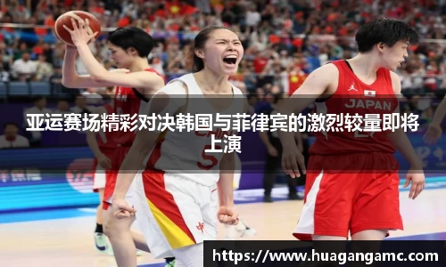 亚运赛场精彩对决韩国与菲律宾的激烈较量即将上演