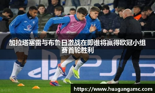 加拉塔塞雷与布鲁日激战在即谁将赢得欧冠小组赛首轮胜利